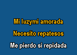 Mi quymi amorada

Necesito repatesos

Me pierdo si repidada