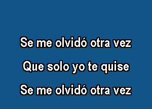 Se me olvidc') otra vez

Que solo yo te quise

Se me olvid6 otra vez