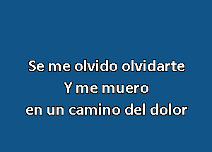 Se me olvido olvidarte

Y me muero
en un camino del dolor