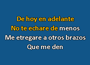 De hoy en adelante
No te echare de menos
Me etregare a otros brazos
Que me den