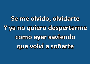 Se me olvido, olvidarte
Y ya no quiero despertarme
como ayer saviendo
que volvi a sofiarte