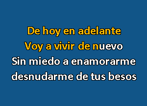De hoy en adelante
Voy a vivir de nuevo
Sin miedo a enamorarme
desnudarme de tus besos