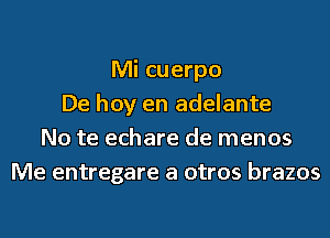 Mi cuerpo
De hoy en adelante
No te echare de menos
Me entregare a otros brazos