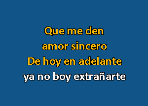 Que me den
amor sincero

De hoy en adelante
ya no boy extraFIarte