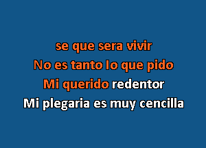 se que sera vivir
No es tanto lo que pido

Mi querido redentor
Mi plegaria es muy cencilla