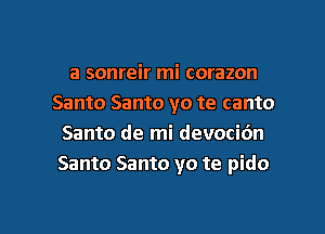 a sonreir mi corazon
Santo Santo yo te canto
Santo de mi devocidn
Santo Santo yo te pido

g