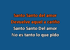 Santo Santo del amor
Devuelve aquel a carif'lo
Santo Santo Del amor
No es tanto lo que pido

g