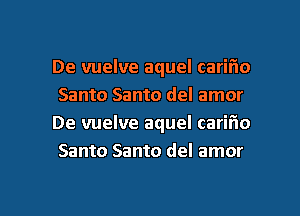 De vuelve aquel cariflo
Santo Santo del amor
De vuelve aquel carifio
Santo Santo del amor

g