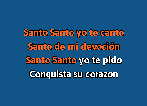 Santo Santo yo te canto
Santo de mi devocidn
Santo Santo yo te pido
Conquista su corazon

g