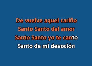 De vuelve aquel cariflo
Santo Santo del amor
Santo Santo yo te canto
Santo de mi devocidn

g