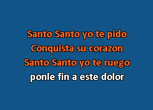 Santo Santo yo te pido
Conquista su corazon
Santo Santo yo te ruego
ponle fin a este dolor

g