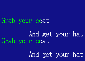 Grab your coat

And get your hat
Grab your coat

And get your hat