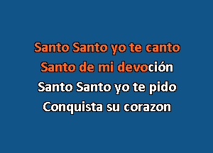 Santo Santo yo te canto
Santo de mi devocidn
Santo Santo yo te pido
Conquista su corazon

g