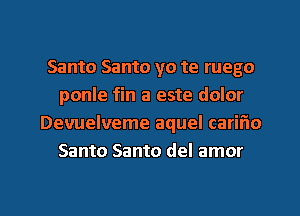 Santo Santo yo te ruego
ponle fin a este dolor
Devuelveme aquel carifio
Santo Santo del amor

g