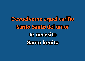 Devuelveme aquel carifio
Santo Santo del amor

te necesito
Santo bonito