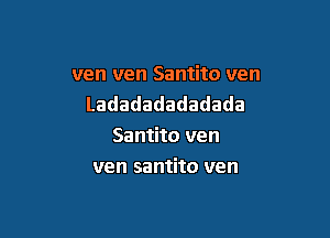 ven ven Santito ven
Ladadadadadada

Santito ven
ven santito ven