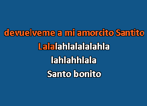 devuelveme a mi amorcito Santito
Lalalahlalalalahla

lahlahhlala
Santo bonito