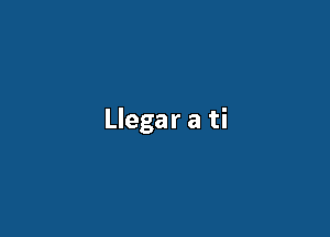 Llegar a ti