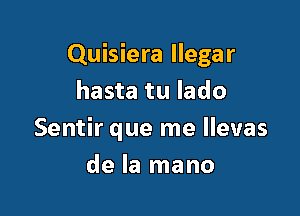 Quisiera Ilegar
hasta tu lado

Sentir que me llevas

de la mano