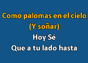 Como palomas en el cielo
(Y sofiar)

Hov E
Que a tu lado hasta