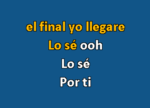 el final yo llegare

Lo 5(5 ooh
Lo w
Por ti