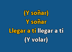 (Y 50hr)
Y 50hr

Llegar a ti llegar a ti
(Y volar)