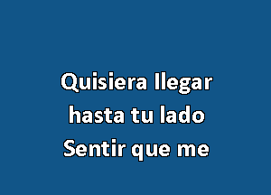 Quisiera llegar

hasta tu lado
Sentir que me