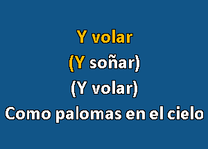 Y volar
(Y sofiar)

(Y volar)
Como palomas en el cielo