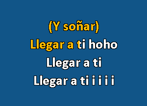 (Y sofiar)

Llegar a ti hoho
Llegar a ti
Llegara ti i i i i