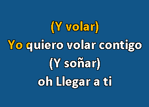 (Y volar)
Yo quiero volar contigo

(Y so'fiar)
oh Llegar a ti
