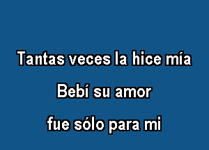 Tantas veces Ia hice mia

Bebi su amor

fue sblo para mi