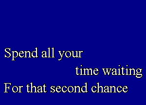 Spend all your
time waiting
For that second chance