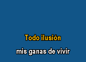 Todo ilusidn

mis ganas de vivir