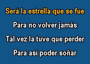 Serei la estrella que se fue

Para no volverjamas

Tal vez la tuve que perder

Para asi poder soflar