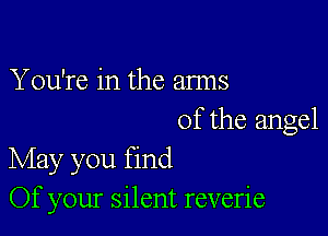You're in the arms

of the angel
May you find

Of your silent reverie