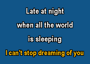 Late at night

when all the world

is sleeping

I can't stop dreaming of you