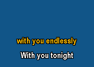 with you endlessly

With you tonight