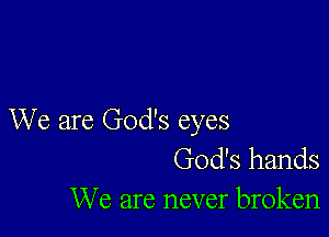 We are God's eyes
God's hands

We are never broken