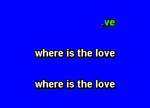 where is the love

where is the love