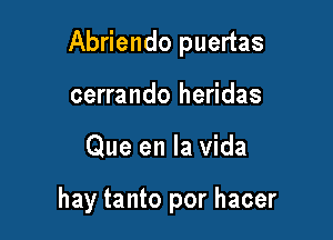 Abriendo puertas

cerrando heridas
Que en la vida

hay tanto por hacer