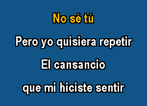 No sfa til

Pero yo quisiera repetir

El cansancio

que mi hiciste sentir