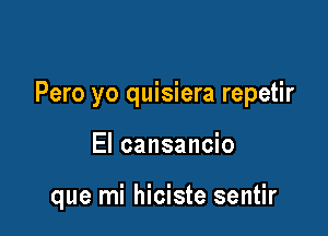 Pero yo quisiera repetir

El cansancio

que mi hiciste sentir