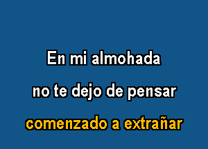 En mi almohada

no te dejo de pensar

comenzado a extraf1ar