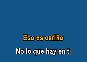 Eso es carifw

No lo que hay en ti