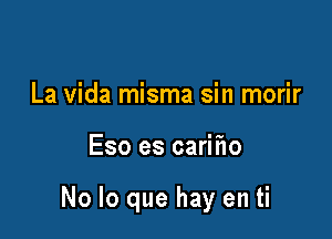 La Vida misma sin morir

Eso es carifw

No lo que hay en ti