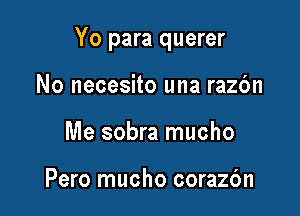 Yo para querer

No necesito una razc'm
Me sobra mucho

Pero mucho corazbn