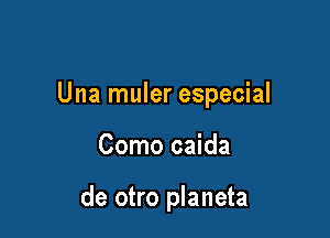 Una muler especial

Como caida

de otro planeta