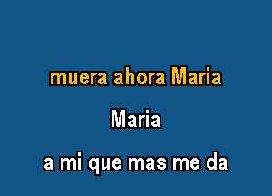 muera ahora Maria

Maria

3 mi que mas me da