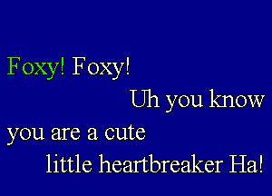 FoxylFoxy!

Uh you know
you are a cute

little heanbreaker Ha!