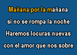 MaFIana por la maFIana
si no se rompa la noche
Haremos locuras nuevas

con el amor que nos sobre